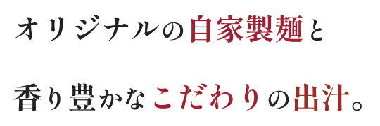 オリジナルの自家製麺と香り豊かなこだわりのだし。