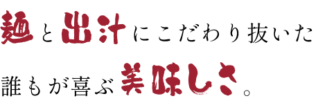 麺と出汁にこだわり抜いた誰もが喜ぶ美味しさ。